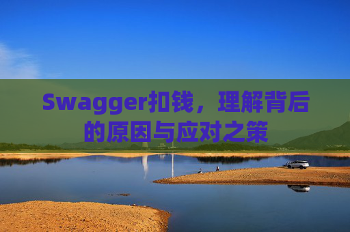 Swagger扣钱，理解背后的原因与应对之策