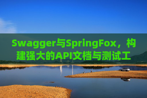 Swagger与SpringFox，构建强大的API文档与测试工具